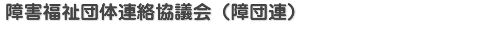 障害福祉団体連絡協議会（障団連）